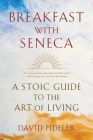Breakfast with Seneca: A Stoic Guide to the Art of Living By David Fideler Cover Image