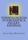 Termínologia Futbolística Inglés-Español By Julio Diaz Benedicto Cover Image