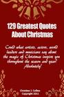 129 Greatest Quotes About Christmas: Could what artists, actors and world leaders say about the magic of Christmas inspire you throughout the season a By Christine J. Collins Cover Image