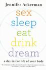 Sex Sleep Eat Drink Dream: A Day in the Life of Your Body By Jennifer Ackerman Cover Image