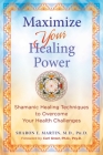Maximize Your Healing Power: Shamanic Healing Techniques to Overcome Your Health Challenges By Sharon E. Martin, Carl Greer (Foreword by) Cover Image