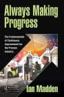 Always Making Progress: The Fundamentals of Continuous Improvement for the Process Industry By Ian Madden Cover Image