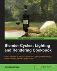 Blender Cycles: Lighting and Rendering Cookbook By Bernardo Iraci Cover Image