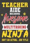 Teacher Aide Because Awesome Multitasking Ninja Isn't An Actual Job Title: Perfect Year End Graduation or Thank You Gift for Teachers, Teacher Appreci Cover Image