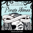 Pirate Women: The Princesses, Prostitutes, and Privateers Who Ruled the Seven Seas By Laura Sook Duncombe, Hillary Huber (Read by) Cover Image