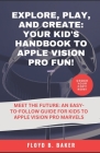 Explore, Play, and Create: Your Kid's Handbook to Apple Vision Pro Fun!: Meet the Future: An Easy-to-Follow Guide for Kids to Apple Vision Pro Ma Cover Image