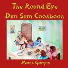 The Round Eye Dim Sum Cookbook: The Round Eye Dim Sum Cookbook By Mark Gargus Cover Image