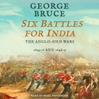 Six Battles for India: Anglo-Sikh Wars, 1845-46 and 1848-49 By George Bruce, Nigel Patterson (Read by) Cover Image