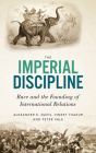 The Imperial Discipline: Race and the Founding of International Relations By Alexander E. Davis , Vineet Thakur , Peter Vale Cover Image