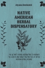 Native American Herbal Dispensatory: The Ultimate Herbal Dispensatory to Discover the Secrets and Forgotten Practices of Native American Herbal Medici Cover Image