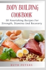 Body Building Cookbook: 50 Nourishing Recipes For Strength, Stamina And Recovery By Ruth Peters Rn Cover Image