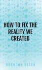 How to Fix the Reality We Created By Brandon Olsen Cover Image