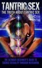 Tantric Sex: The Truth About Tantric Sex: The Ultimate Beginner's Guide to Sacred Sexuality Through Neotantra Cover Image