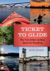 Ticket to Glide: The Twin Cities' 50 Best Spots for Kayaking By Bob Shaw Cover Image