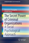 The Secret Power of Criminal Organizations: A Social Psychological Approach (Springerbriefs in Psychology) By Giovanni A. Travaglino, Lisbeth Drury Cover Image