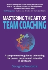 Mastering The Art of Team Coaching: A comprehensive guide to unleashing the power, purpose and potential in any team Cover Image