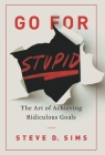Go For Stupid: The Art of Achieving Ridiculous Goals By Steve D. Sims Cover Image