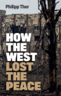 How the West Lost the Peace: The Great Transformation Since the Cold War By Philipp Ther, Jessica Spengler (Translator) Cover Image