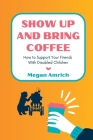 Show Up and Bring Coffee: How to Support Your Friends With Disabled Children By Megan Amrich Cover Image