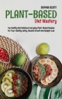 Plant-Based Diet Mastery: Top Healthy And Delicious Everyday Plant-Based Recipes For Your Healthy Eating, Muscle Growth And Weight Loss Cover Image
