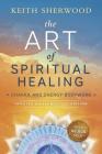 The Art of Spiritual Healing: Chakra and Energy Bodywork By Keith Sherwood Cover Image