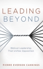 Leading Beyond: Biblical Leadership That Unifies Opposition By Pierre Everson Cannings Cover Image