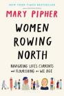 Women Rowing North: Navigating Life’s Currents and Flourishing As We Age By Mary Pipher Cover Image