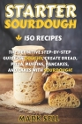 Starter Sourdough: The Definitive Step-By-Step Guide with 150 Easy And Tasty Recipes on Bread, Pizza, Muffins, Pancakes, And More! By Mark Sell Cover Image