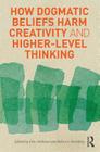 How Dogmatic Beliefs Harm Creativity and Higher-Level Thinking (Educational Psychology) Cover Image