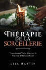 Thérapie de la Sorcellerie: Transformer Votre Vie avec le Pouvoir de la Sorcellerie By Lisa Martin Cover Image