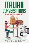 Italian Conversations for Beginners: 150 Italian Dialogues with Translation and Reading Comprehension Exercises By Italian Academy Cover Image