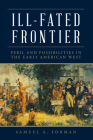 Ill-Fated Frontier: Peril and Possibilities in the Early American West By Samuel Forman Cover Image
