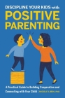 Discipline Your Kids with Positive Parenting: A Practical Guide to Building Cooperation and Connecting with Your Child By Nicole Libin Cover Image