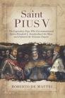 Saint Pius V: The Legendary Pope Who Excommunicated Queen Elizabeth I, Standardized the Mass, and Defeated the Ottoman Empire Cover Image