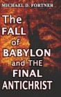The Fall of Babylon and The Final Antichrist By Michael D. Fortner Cover Image