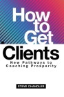 How to Get Clients: New Pathways to Coaching Prosperity Cover Image