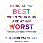 Being at Your Best When Your Kids Are at Their Worst: Practical Compassion in Parenting By Kim John Payne, Paul Brion (Read by) Cover Image