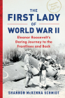 The First Lady of World War II: Eleanor Roosevelt's Daring Journey to the Frontlines and Back Cover Image