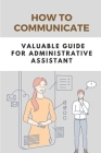 How To Communicate: Valuable Guide For Administrative Assistant: Communication Strategies By Delmar Berga Cover Image