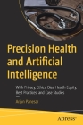 Precision Health and Artificial Intelligence: With Privacy, Ethics, Bias, Health Equity, Best Practices, and Case Studies By Arjun Panesar Cover Image