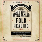 Ossman & Steel's Classic Household Guide to Appalachian Folk Healing: A Collection of Old Time Remedies, Charms, and Spells Cover Image