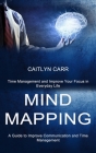 Mind Mapping: A Guide to Improve Communication and Time Management (Time Management and Improve Your Focus in Everyday Life) By Caitlyn Carr Cover Image