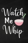 Watch Me Whip: Adult Blank Lined Notebook, Write in Your Favorite Menu, Bakery Recipe Notebook Cover Image