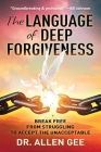 The Language of Deep Forgiveness: Break Free from Struggling to Accept the Unacceptable By Allen Gee Cover Image