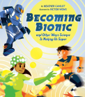Becoming Bionic and Other Ways Science Is Making Us Super By Heather Camlot, Victor Wong (Illustrator) Cover Image