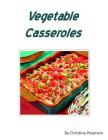 Vegetable Casseroles: 53 recipes including different veggies, Every recipe has space for notes By Christina Peterson Cover Image