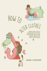 How to Alter Clothes: Hannah's Simple Guide to Learning How to Alter Your Own Clothing Such as Jeans, Dresses, Tank Tops, and Ready to Wear Cover Image