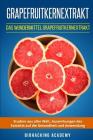 Grapefruitkernextrakt: Das Wundermittel Grapefruitkernextrakt. Studien aus aller Welt, Auswirkungen des Extrakts auf die Gesundheit und Anwen By Biohacking Academy Cover Image