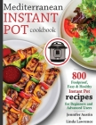 Mediterranean Instant Pot Cookbook: 800 Foolproof, Easy & Healthy Instant Pot Recipes for Beginners and Advanced Users Cover Image