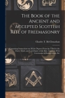 The Book of the Ancient and Accepted Scottish Rite of Freemasonry: Containing Instructions on all the Degrees From the Third to the Thirty-third, and By Charles T. McClenachan Cover Image